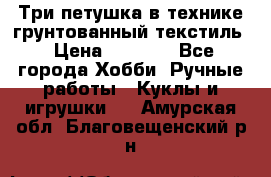 Три петушка в технике грунтованный текстиль › Цена ­ 1 100 - Все города Хобби. Ручные работы » Куклы и игрушки   . Амурская обл.,Благовещенский р-н